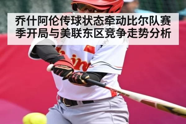 乔什阿伦传球状态牵动比尔队赛季开局与美联东区竞争走势分析